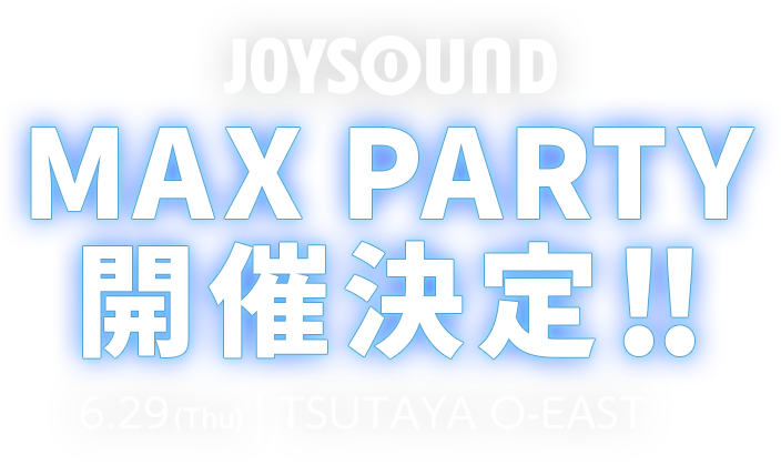 JOYSOUND ｢MAX PARTY｣ 開催！ 2017/06/29 | TSUTAYA O-EAST